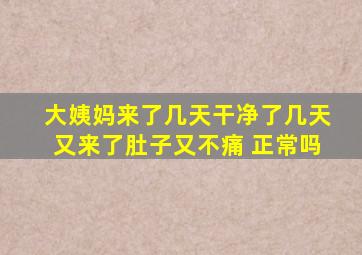 大姨妈来了几天干净了几天又来了肚子又不痛 正常吗